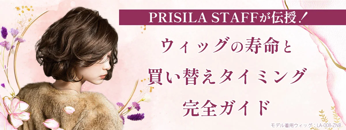PRISILA STAFFが伝授！ウィッグの寿命と買い替えタイミング完全ガイド