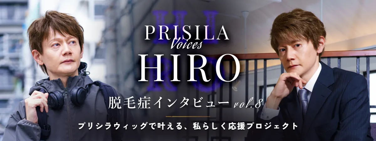 PRISILA voices HIRO脱毛症インタビューvol.8